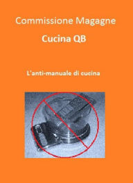 Title: Cucina QB. L'anti-manuale di cucina, Author: Commissione Magagne