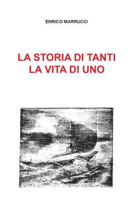 Title: La storia di tanti, la vita di uno, Author: Enrico Marrucci