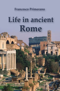 Title: Life in ancient Rome, Author: Francesco Primerano