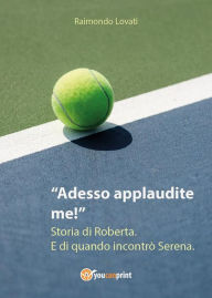 Title: Adesso applaudite me! Storia di Roberta. E di quando incontrò Serena., Author: Raimondo Lovati