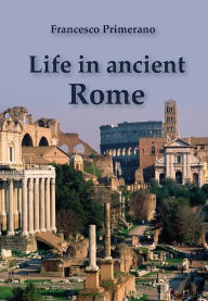 Title: Life in Ancient Rome, Author: Francesco Primerano