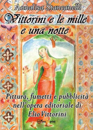 Title: Vittorini e le mille e una notte. Pittura, fumetti e pubblicità nell'opera editoriale di Elio Vittorini, Author: Annalisa Stancanelli