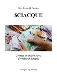 Title: SCIACQUI! Se vuoi diventare ricco devi fare il dentista, Author: Rocco G. Barbero