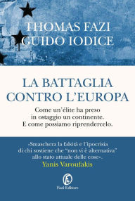 Title: La battaglia contro l'Europa: Come un'élite ha preso in ostaggio un continente. E come possiamo riprendercelo., Author: Thomas Fazi