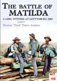 Title: The battle of Matilda: A girl witness at gettysburg 1863, Author: Matilda Pierce Alleman