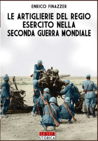 Title: Le Artiglierie del regio esercito nella seconda guerra mondiale, Author: Enrico Finazzer