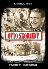 Title: Otto Skorzeny: La liberazione di Mussolini e altre operazioni, Author: Massimiliano Afiero