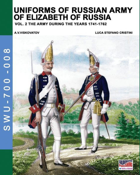 Uniforms of Russian army of Elizabeth of Russia Vol. 2: Under the reign of Elizabeth Petrovna from 1741 to 1761 and Peter III from 1762