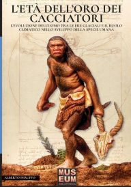 Title: L'età dell'oro dei cacciatori: L'evoluzione dell'uomo tra le ere glaciali e il ruolo climatico nello sviluppo della specie umana, Author: Alberto Peruffo