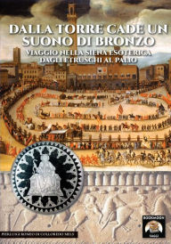 Title: Dalla torre cade un suono di bronzo: Viaggio nella Siena esoterica dagli etruschi al palio, Author: Pierluigi Romeo di Colloredo Mels