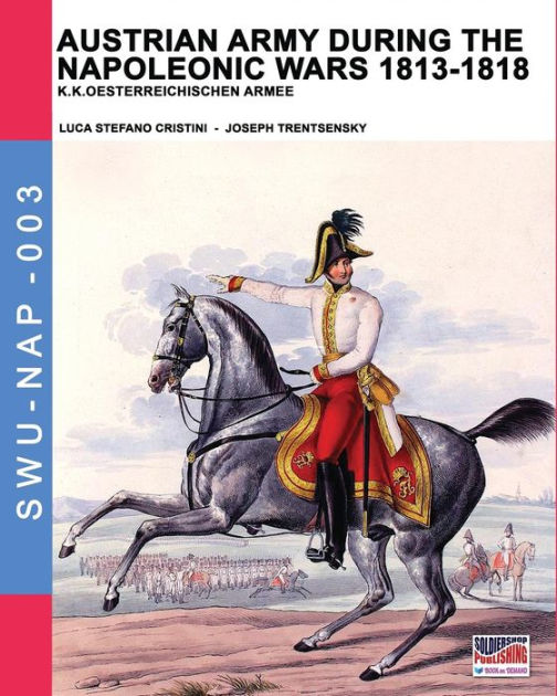 Austrian army during the Napoleonic wars 1813-1818: K.K ...