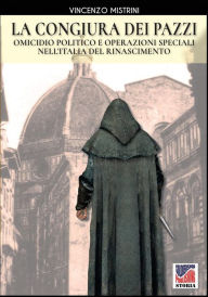 Title: La congiura dei Pazzi: Omicidio politico e operazioni speciali nell'Italia del Rinascimento, Author: Vincenzo Mistrini