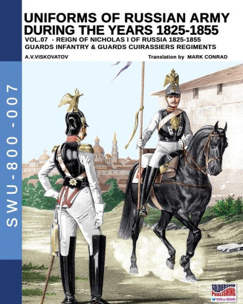 Uniforms of Russian army during the years 1825-1855 vol. 07: Guards infantry & Guards cuirassier regiments