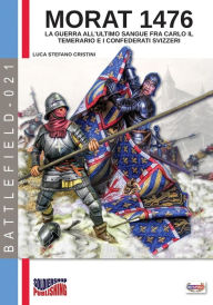Title: Morat 1476: La guerra all'ultimo sangue fra Carlo il Temerario e i confederati svizzeri, Author: Luca Stefano Cristini