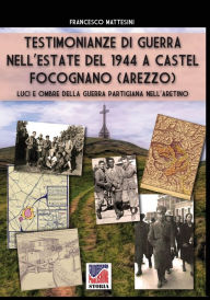 Title: Testimonianze di guerra nell'estate del 1944 a Castel Focognano (Arezzo): Luci e ombre della guerra partigiana nell'Aretino, Author: Francesco Mattesini