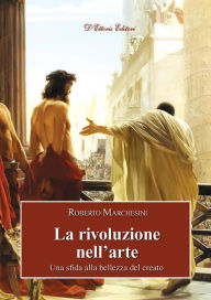 Title: La rivoluzione nell'arte: Una sfida alla bellezza del creato, Author: Roberto Marchesini