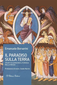 Title: Il paradiso sulla terra: Spunti di catechesi liturgica nella Messa, Author: Emanuele Borselini