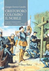 Title: Cristoforo Colombo il nobile: L'epopea transoceanica dell'ultimo cavaliere medievale, Author: Cavallo Giorgio Enrico