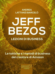 Title: Jeff Bezos. Lezioni di business: Le tattiche e i metodi di business del creatore di Amazon, Author: Andrea Lattanzi Barcelò