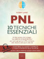 PNL. 10 tecniche essenziali: Un libro pratico che ti insegna gli esercizi fondamentali per usare ogni giorno la PNL nel lavoro, nelle relazioni, nello sport, nella vita