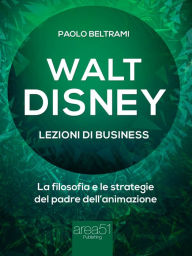 Title: Walt Disney. Lezioni di business: La filosofia e le strategie del padre dell'animazione, Author: Paolo Beltrami