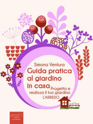 Title: Guida pratica al giardino in casa: Progetta e realizza il tuo giardino. L'arredo, Author: Simona Ventura