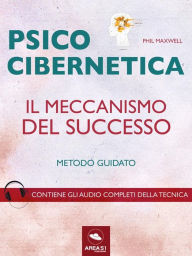 Title: Psicocibernetica. Il meccanismo del successo: Metodo guidato, Author: Phil Maxwell