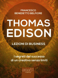 Title: Thomas Edison. Lezioni di business: I segreti del successo di un creativo senza limiti, Author: Francesco Benedetto Belfiore