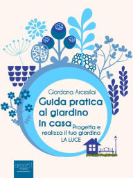 Title: Guida pratica al giardino in casa: Progetta e realizza il tuo giardino. La luce, Author: Giordana Arcesilai
