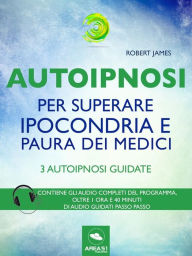 Title: Autoipnosi per superare ipocondria e paura dei medici: 3 autoipnosi guidate, Author: IpnoIpocondria