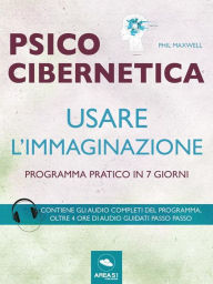 Title: Psicocibernetica. Usare l'immaginazione: Programma pratico in 7 giorni, Author: Phil Maxwell