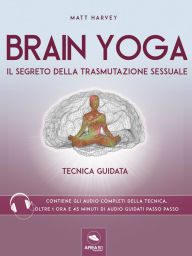 Title: Brain Yoga. Il segreto della trasmutazione sessuale: Tecnica guidata, Author: Matt Harvey