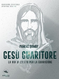 Title: Gesù guaritore: La via di Cristo per la guarigione, Author: Phineas Quimby