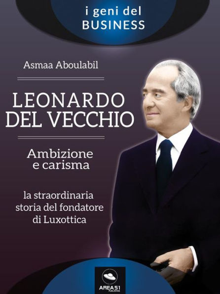 Leonardo Del Vecchio. Ambizione e carisma