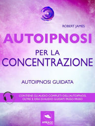 Title: Autoipnosi per la concentrazione: Autoipnosi guidata, Author: Robert James