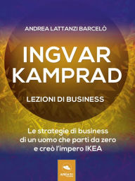 Title: Ingvar Kamprad. Lezioni di business: Le strategie di business di un uomo che partì da zero e creò l'impero IKEA, Author: Andrea Lattanzi Barcelò