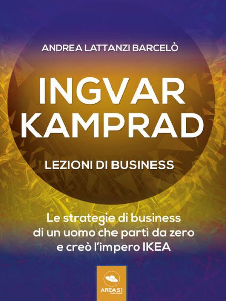 Ingvar Kamprad. Lezioni di business: Le strategie di business di un uomo che partì da zero e creò l'impero IKEA