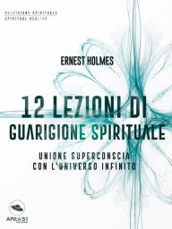 Title: 12 lezioni di guarigione spirituale: Unione superconscia con l'universo infinito, Author: Ernest Holmes