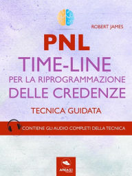 Title: PNL. Time-Line per la riprogrammazione delle credenze: Tecnica guidata, Author: Robert James