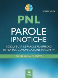 Title: PNL. Parole ipnotiche: Scegli e usa le parole più efficaci per la tua comunicazione persuasiva, Author: Robert James