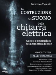 Title: La costruzione del suono della chitarra elettrica: Genesi e costruzione della timbrica di base, Author: Francesco Violante