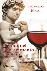 Title: Il Vino nel Rinascimento Toscano - l'Inebriante Fondamenta del Mondo Contemporaneo, Author: LEONARDO MASSI