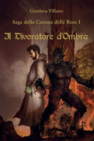 Title: Saga della Corona delle Rose - 1 - Il Divoratore d'Ombra, Author: Gianluca Villano