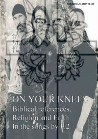 Title: On your knees. Biblical references, religion and faith in the songs by U2, Author: Barbara Marinello
