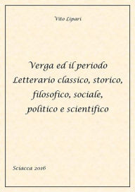 Title: Verga ed il periodo letterario classico, storico, filosofico, sociale, politico e scientifico, Author: Vito Lipari