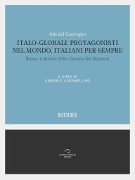 Title: Italo Globali: protagonisti nel mondo italiani per sempre: Atti del convegno, Roma 4 ottobre 2016, Camera dei deputati, Author: Gabriele Caramellino