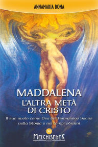Title: Maddalena. L'altra metà di Cristo: Il suo ruolo come Dea del Femminino Sacro nella Storia e nei tempi odierni, Author: Annamaria Bona