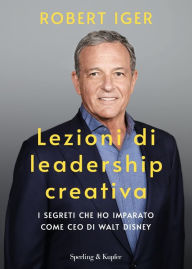 Title: Lezioni di leadership creativa / The Ride of a Lifetime: Lessons Learned from 15 Years as CEO of the Walt Disney Company, Author: Robert Iger