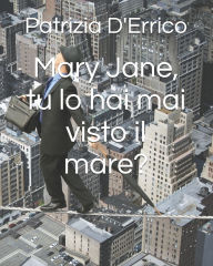 Title: Mary Jane, tu lo hai mai visto il mare?, Author: Patrizia D'Errico