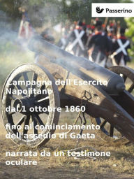 Title: Campagna dell'Esercito Napolitano dal 1 ottobre 1860 fino al cominciamento dell'assedio di Gaeta narrata da un testimone oculare, Author: Anonimo